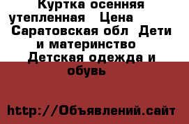 Куртка осенняя утепленная › Цена ­ 700 - Саратовская обл. Дети и материнство » Детская одежда и обувь   